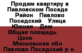 Продам квартиру в Павловском Посаде › Район ­ Павлово-Посадский › Улица ­ Южная › Дом ­ 36 › Общая площадь ­ 46 › Цена ­ 2 100 000 - Московская обл., Павлово-Посадский р-н, Павловский Посад г. Недвижимость » Квартиры продажа   